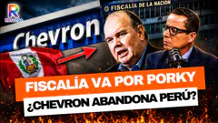 FISCALÍA PONE EN LA MIRA A PORKY Y CHEVRON EVALÚA DEJAR EL PERÚ: ¿QUÉ ESTÁ PASANDO?
