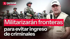 Militarizaran fronteras para impedir pase de delincuentes|"Nacional en la Noticia|EN VIVO 04/08/26