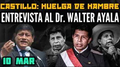 ¿POR QUÉ PRESIDENTE CASTILLO SE DECLARA EN HUELGA DE HAMBRE? ENTREVISTA AL Dr. WALTER AYALA - 10 MAR