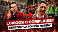CERRÓN GOLPEA A LA PNP: “NI IDEA TENÍAN” DE QUE ESTABA CERCA