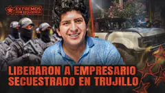 ¿EMPRESARIO TRUJILLANO FUE LIBERADO O RESCATADO? ¿EL GOBIERNO SIGUE TAMBALEANDO?