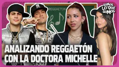 ANALIZANDO REGGAETÓN CON LA DOCTORA MICHELLE - SOMOS LO QUE SOMOS