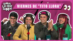 VIERNES DE "TITO LLORA" - SOMOS LO QUE SOMOS