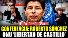 ¡ÚLTIMO MINUTO! ROBERTO SÁNCHEZ: URGENTE CONFERENCIA DE PRENSA 'ONU LIBERTAD DE CASTILLO' 13/07