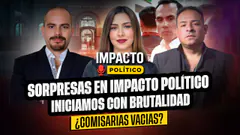 SORPRESAS EN IMPACTO POLÍTICO | INICIAMOS CON BRUTALIDAD | ¿COMISARIAS VACIAS?