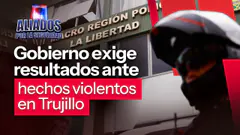 Gobierno exige resultados inmediatos ante hechos de violencia registrados en Trujillo