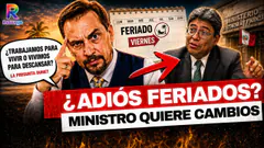 ¿SE ACABAN LOS FERIADOS EN EL PERÚ? MINISTRO PROPONE CAMBIOS