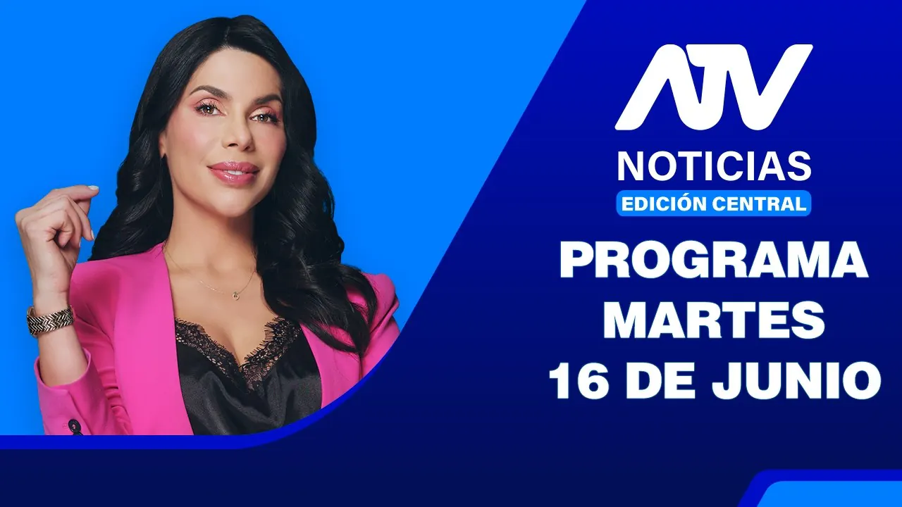 Reproducir: ATV Noticias Edición Central 💻 EN VIVO 📲 - 16 de Junio del 2026