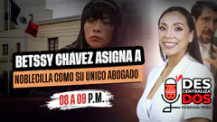 BETSSY CHÁVEZ ASIGNA A NOBLECILLA COMO SU ÚNICO ABOGADO | DESCENTRALIZADOS