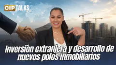 IINVERSIÓN EXTRANJERA Y DESARROLLO DE NUEVOS POLOS INMOBILIARIOS - CIP TALKS