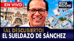 EN VIVO - ROBERTO SÁNCHEZ Y EL SUELDAZO QUE SE LLEVA EN EL CONGRESO | “ESTA NOCHE”