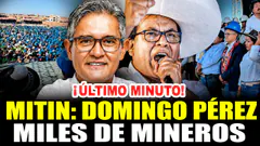 ¡ÚLTIMO MINUTO! DOMINGO PÉREZ ANTE MILES DE MINEROS | MITIN CIERRE DE CAMPAÑA 31/05