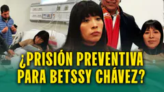 ¿PRISIÓN PREVENTIVA CONTRA BETSSY CHÁVEZ? PIDEN PROLONGAR PLAZO